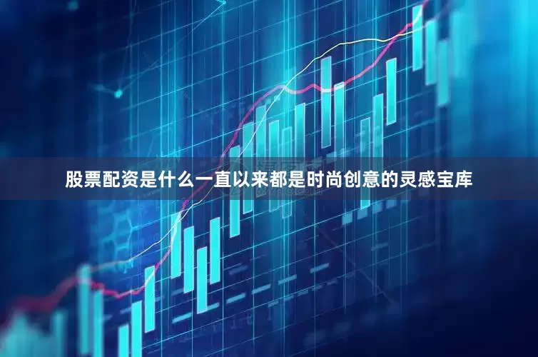 股票配资是什么一直以来都是时尚创意的灵感宝库