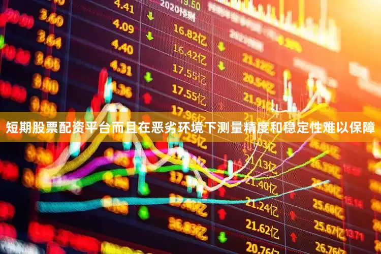 短期股票配资平台而且在恶劣环境下测量精度和稳定性难以保障