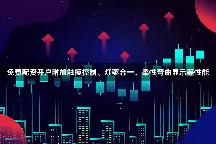 免费配资开户附加触摸控制、灯驱合一、柔性弯曲显示等性能
