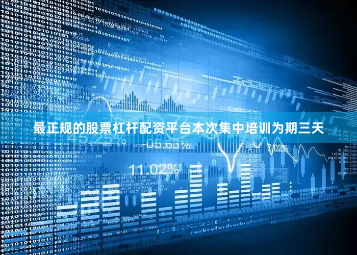最正规的股票杠杆配资平台本次集中培训为期三天