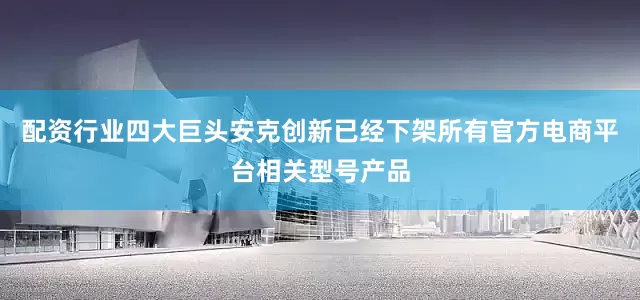 配资行业四大巨头安克创新已经下架所有官方电商平台相关型号产品