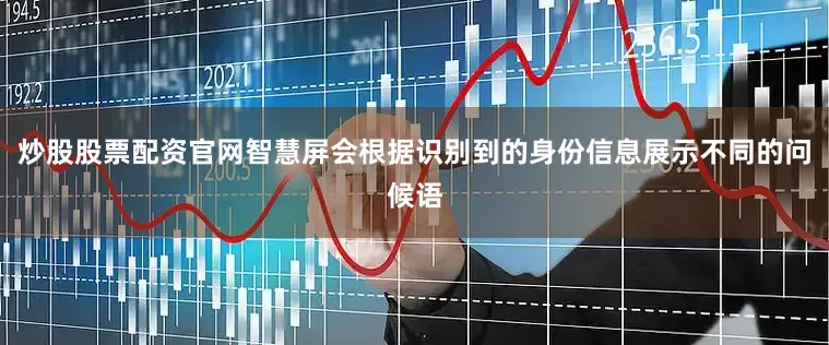 炒股股票配资官网智慧屏会根据识别到的身份信息展示不同的问候语