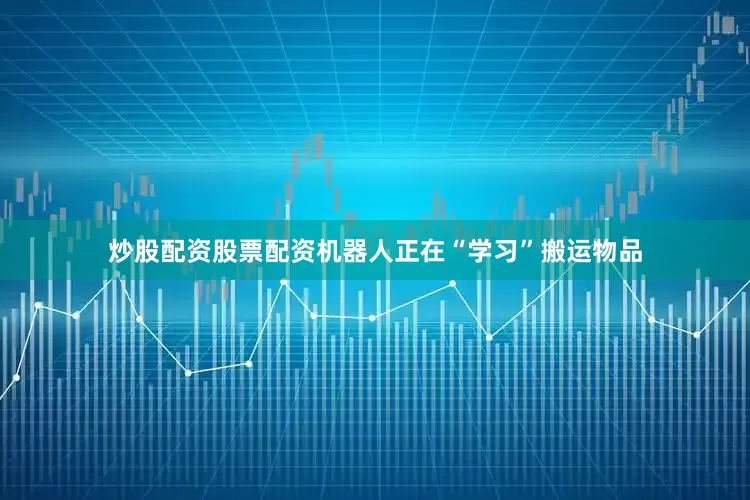 炒股配资股票配资机器人正在“学习”搬运物品