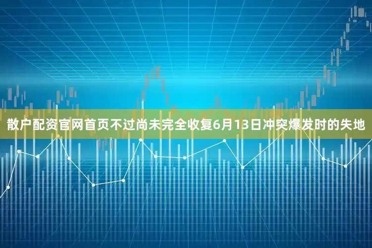 散户配资官网首页不过尚未完全收复6月13日冲突爆发时的失地