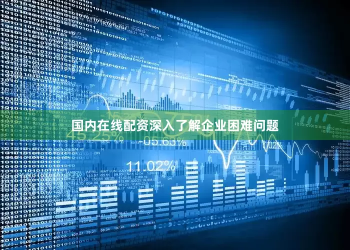 国内在线配资深入了解企业困难问题