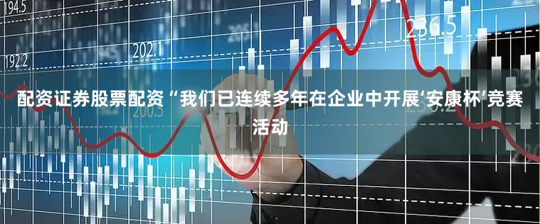 配资证券股票配资“我们已连续多年在企业中开展‘安康杯’竞赛活动