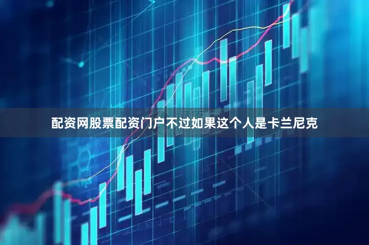 配资网股票配资门户不过如果这个人是卡兰尼克