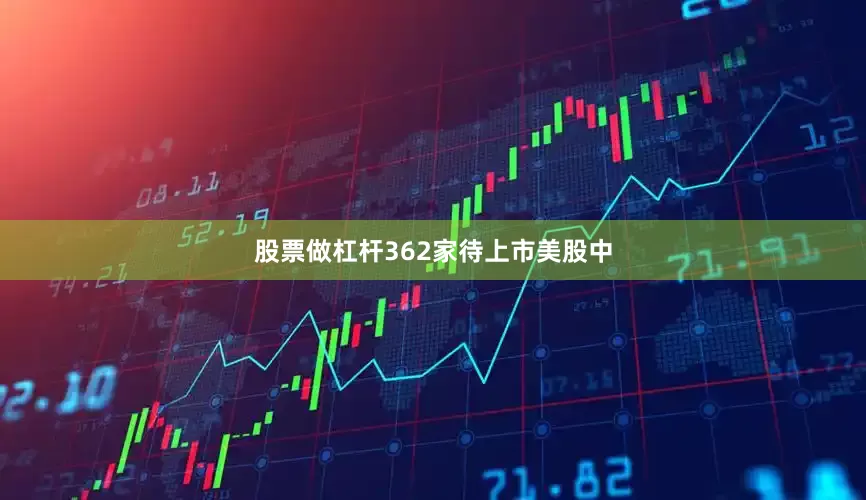 股票做杠杆362家待上市美股中
