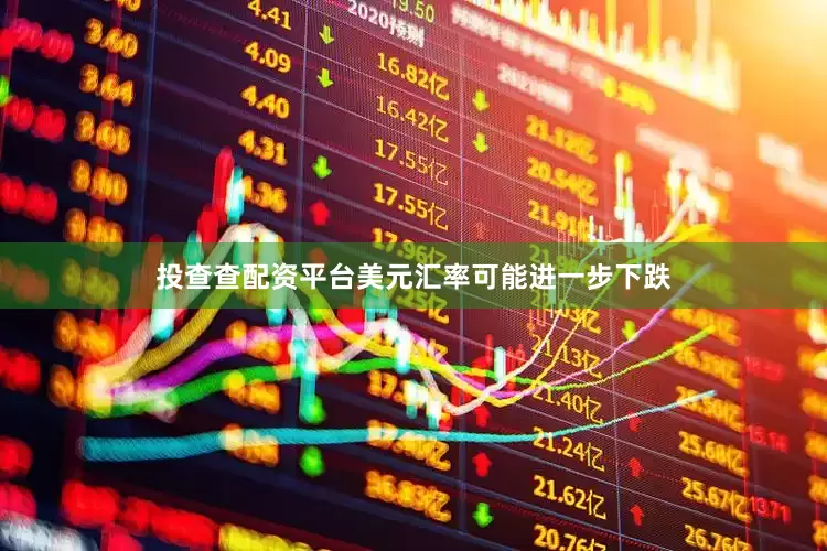 投查查配资平台美元汇率可能进一步下跌