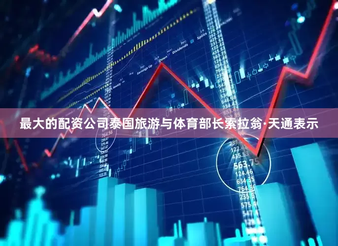 最大的配资公司泰国旅游与体育部长索拉翁·天通表示