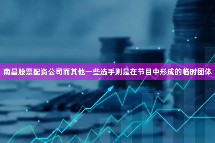 南昌股票配资公司而其他一些选手则是在节目中形成的临时团体