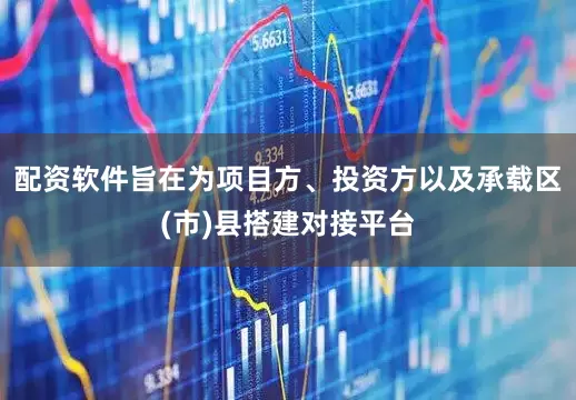 配资软件旨在为项目方、投资方以及承载区(市)县搭建对接平台