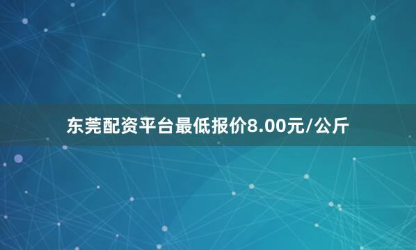 东莞配资平台最低报价8.00元/公斤