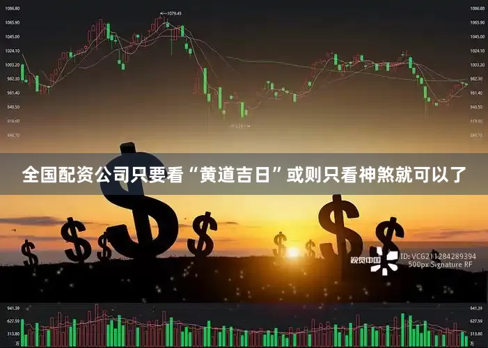 全国配资公司只要看“黄道吉日”或则只看神煞就可以了