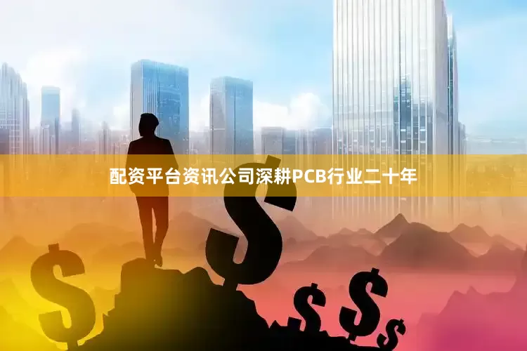 配资平台资讯公司深耕PCB行业二十年