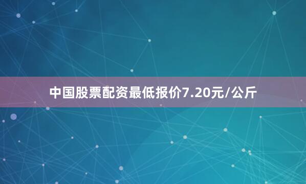 中国股票配资最低报价7.20元/公斤