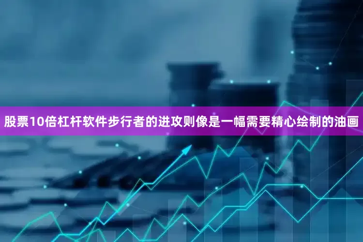 股票10倍杠杆软件步行者的进攻则像是一幅需要精心绘制的油画