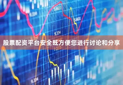 股票配资平台安全既方便您进行讨论和分享