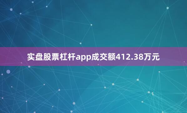 实盘股票杠杆app成交额412.38万元
