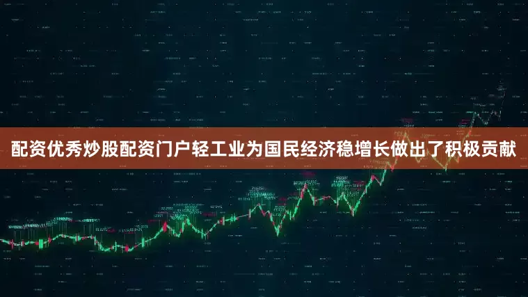 配资优秀炒股配资门户轻工业为国民经济稳增长做出了积极贡献