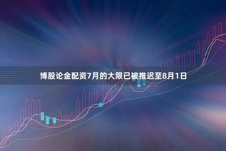 博股论金配资　　7月的大限已被推迟至8月1日