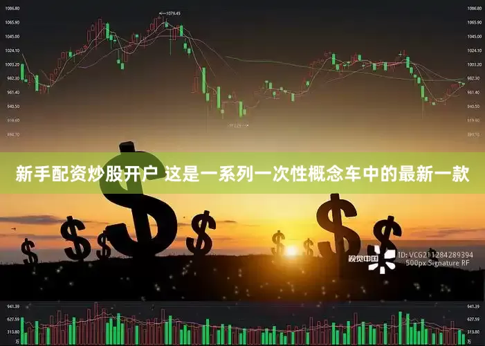 新手配资炒股开户 这是一系列一次性概念车中的最新一款