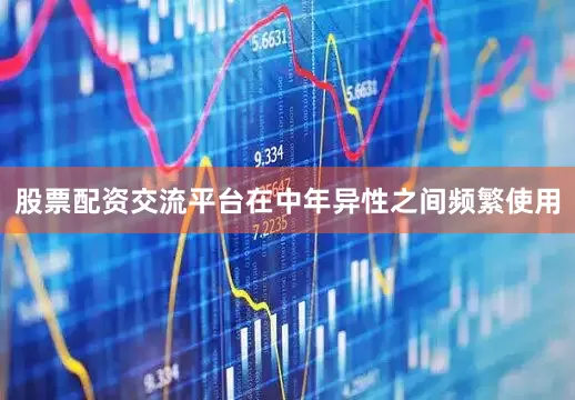 股票配资交流平台在中年异性之间频繁使用