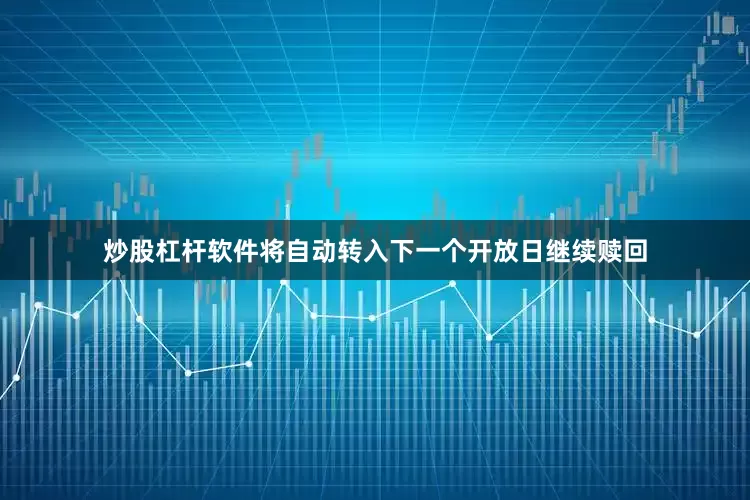 炒股杠杆软件将自动转入下一个开放日继续赎回