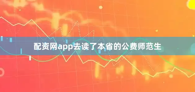 配资网app去读了本省的公费师范生