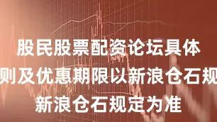 股民股票配资论坛具体优惠规则及优惠期限以新浪仓石规定为准