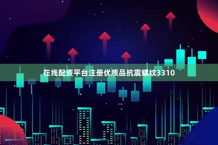 在线配资平台注册优质品抗震螺纹3310
