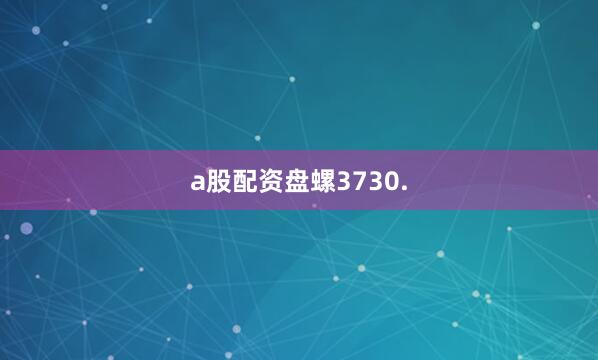 a股配资盘螺3730.