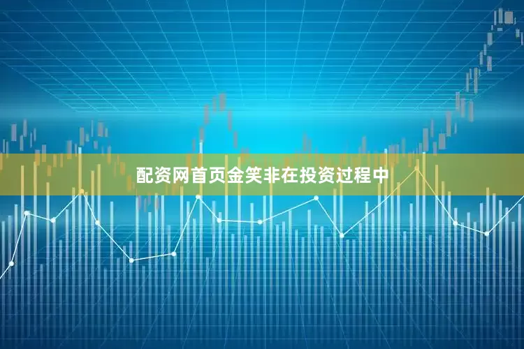 配资网首页　　金笑非在投资过程中
