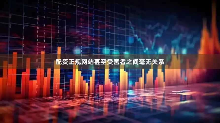 配资正规网站甚至受害者之间毫无关系