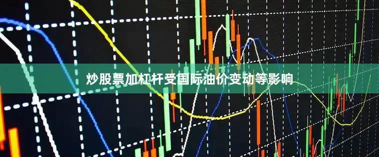 炒股票加杠杆受国际油价变动等影响