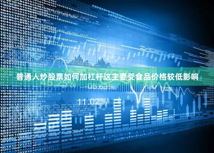普通人炒股票如何加杠杆这主要受食品价格较低影响