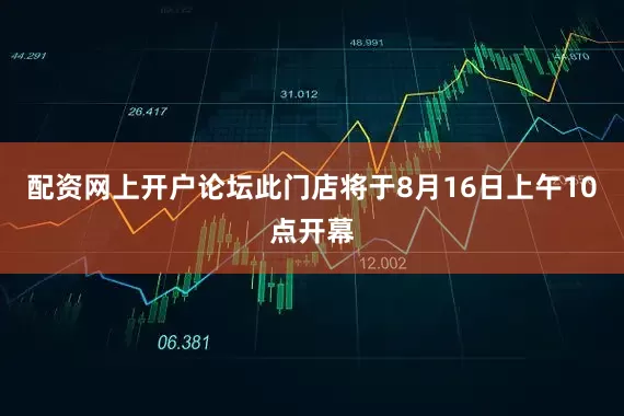配资网上开户论坛此门店将于8月16日上午10点开幕