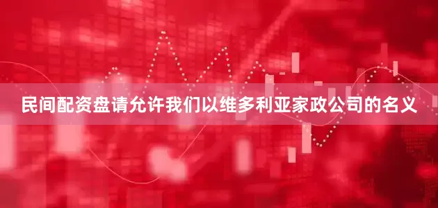 民间配资盘请允许我们以维多利亚家政公司的名义