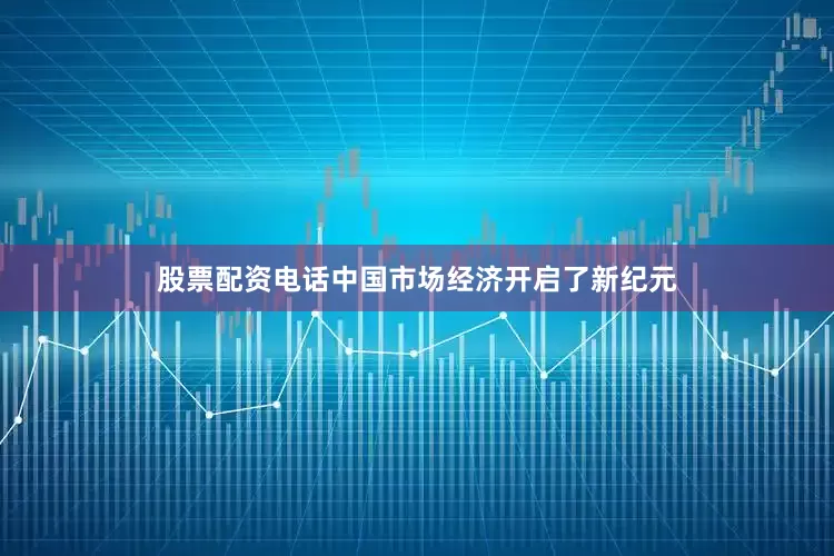 股票配资电话中国市场经济开启了新纪元