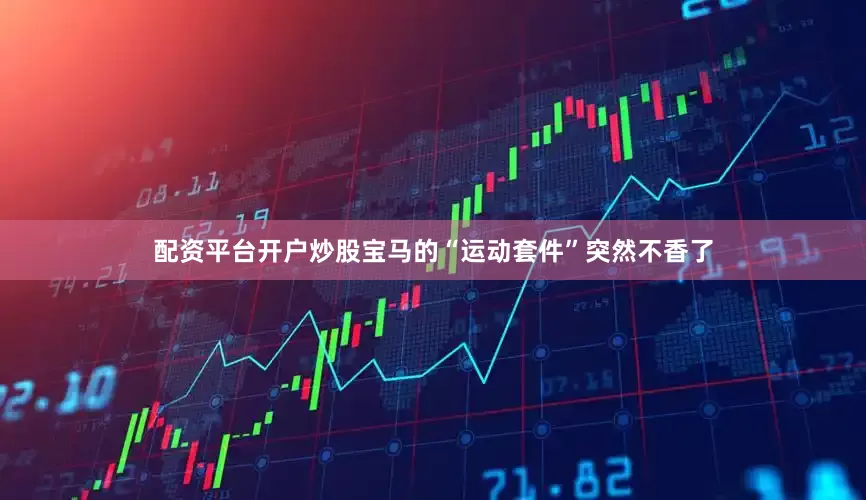 配资平台开户炒股宝马的“运动套件”突然不香了