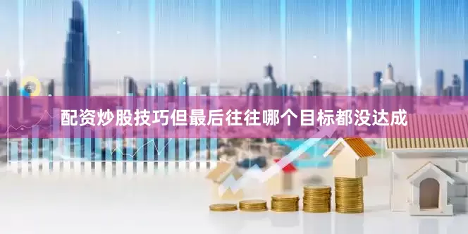 配资炒股技巧但最后往往哪个目标都没达成