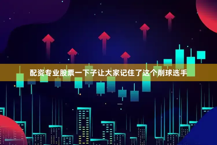 配资专业股票一下子让大家记住了这个削球选手