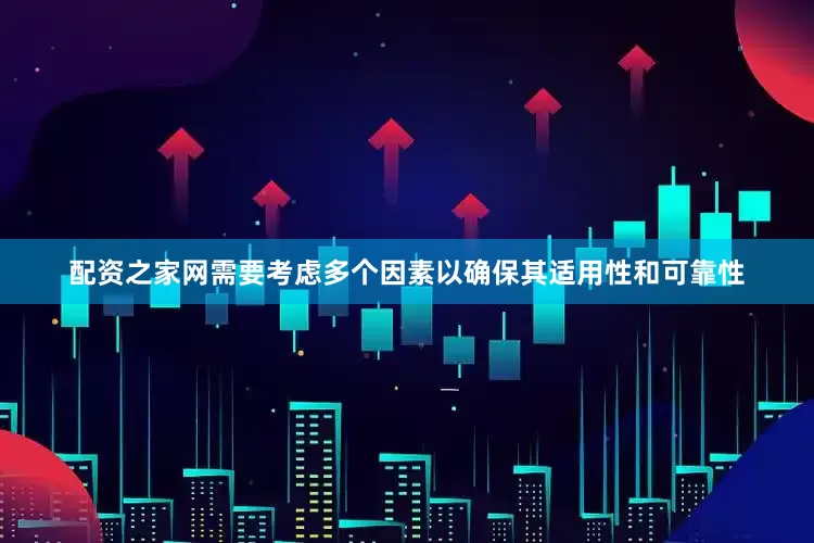 配资之家网需要考虑多个因素以确保其适用性和可靠性