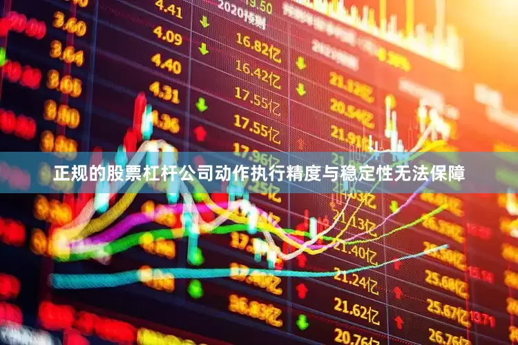 正规的股票杠杆公司动作执行精度与稳定性无法保障