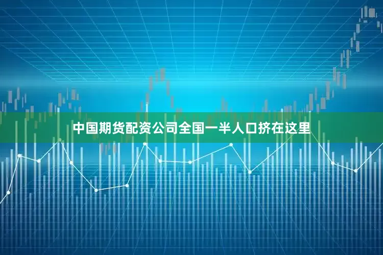 中国期货配资公司全国一半人口挤在这里