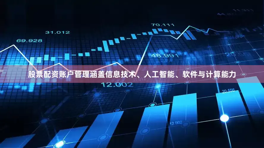股票配资账户管理涵盖信息技术、人工智能、软件与计算能力