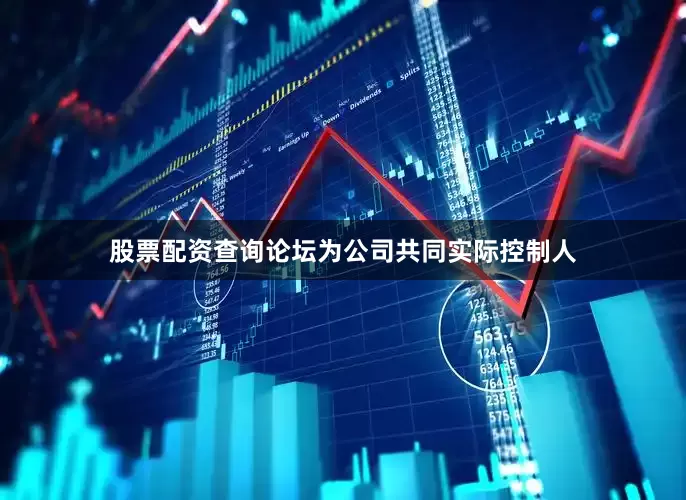 股票配资查询论坛为公司共同实际控制人