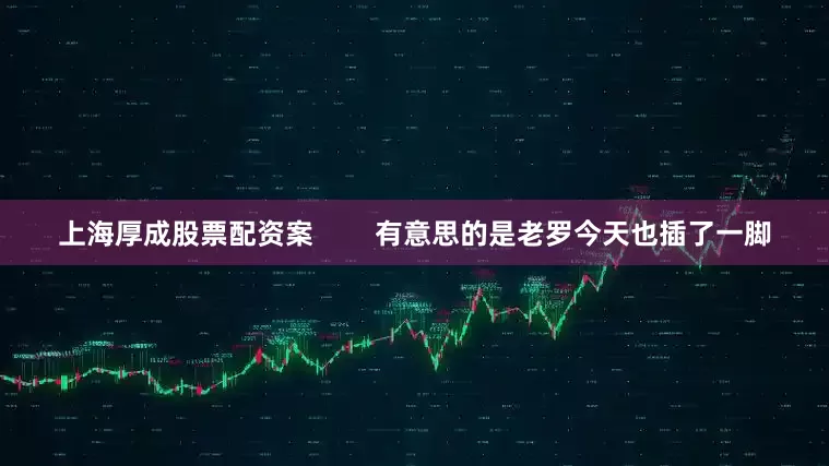 上海厚成股票配资案        有意思的是老罗今天也插了一脚
