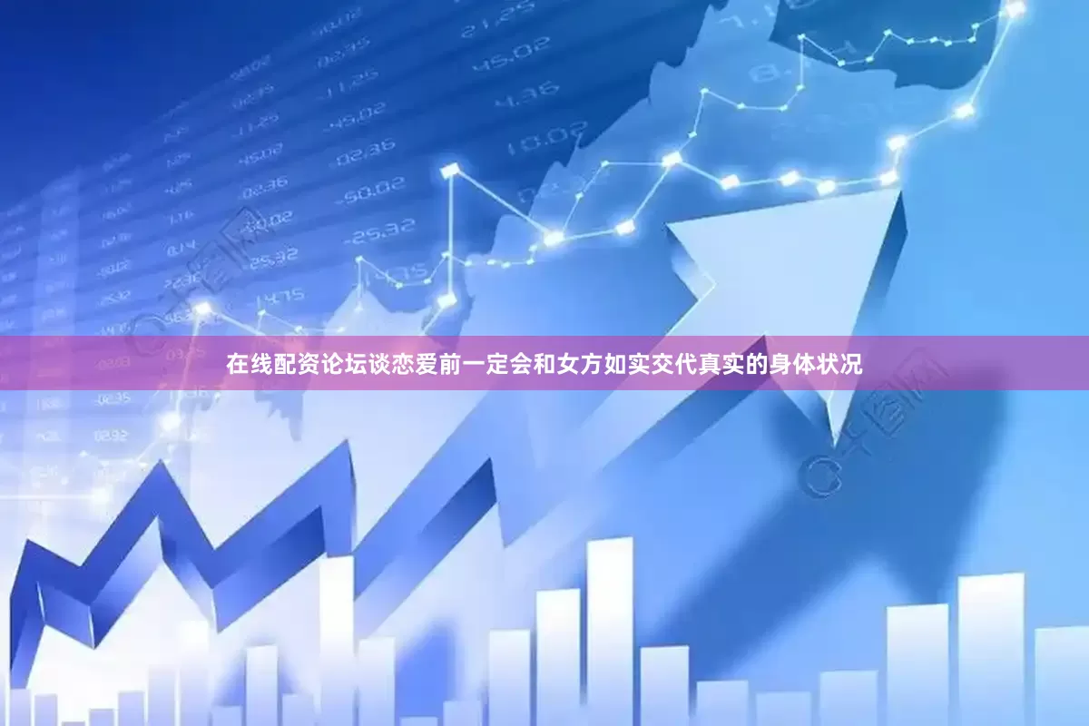 在线配资论坛谈恋爱前一定会和女方如实交代真实的身体状况