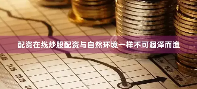 配资在线炒股配资与自然环境一样不可涸泽而渔
